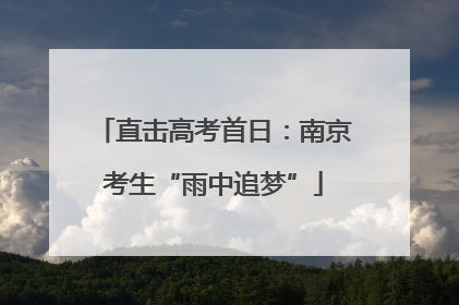直击高考首日：南京考生“雨中追梦”