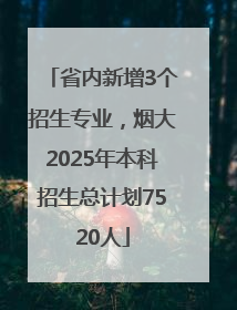 省内新增3个招生专业，烟大2025年本科招生总计划7520人