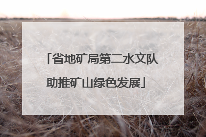 省地矿局第二水文队助推矿山绿色发展