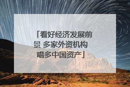 看好经济发展前景 多家外资机构唱多中国资产