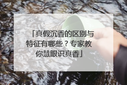 真假沉香的区别与特征有哪些？专家教你慧眼识真香