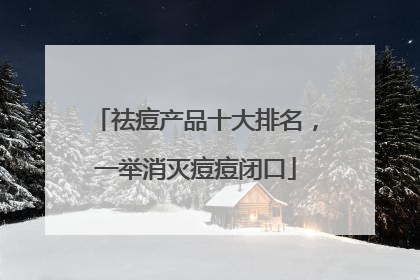 祛痘产品十大排名，一举消灭痘痘闭口