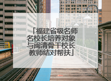 福建省级名师名校长培养对象与闽清骨干校长教师结对帮扶