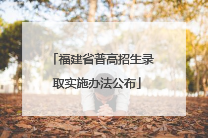 福建省普高招生录取实施办法公布
