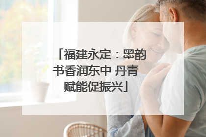 福建永定：墨韵书香润东中 丹青赋能促振兴