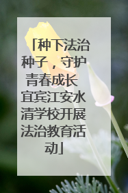种下法治种子，守护青春成长 宜宾江安水清学校开展法治教育活动