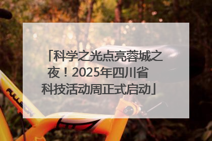 科学之光点亮蓉城之夜！2025年四川省科技活动周正式启动