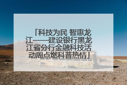 科技为民 智惠龙江——建设银行黑龙江省分行金融科技活动周点燃科普热情