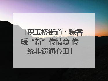 积玉桥街道：粽香暖“新”传情意 传统非遗润心田