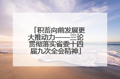 积蓄向前发展更大推动力——三论贯彻落实省委十四届九次全会精神