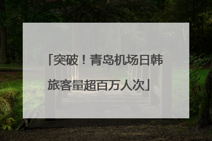 突破！青岛机场日韩旅客量超百万人次