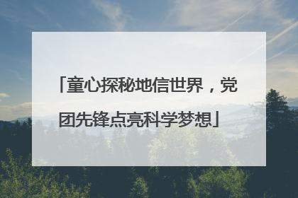 童心探秘地信世界，党团先锋点亮科学梦想