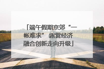 端午假期京郊“一帐难求” 露营经济融合创新走向升级
