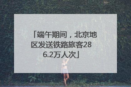 端午期间，北京地区发送铁路旅客286.2万人次