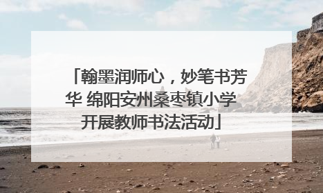 翰墨润师心，妙笔书芳华 绵阳安州桑枣镇小学开展教师书法活动