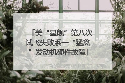 美“星舰”第八次试飞失败系一“猛禽”发动机硬件故障