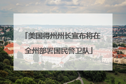 美国得州州长宣布将在全州部署国民警卫队