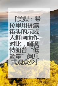 美媒：希拉里用挤满街头的示威人群画面作对比，嘲讽特朗普“低能量”阅兵式观众少