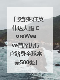 紧紧抱住英伟达大腿 CoreWeave首席执行官跻身全球富豪500强