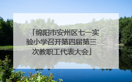 绵阳市安州区七一实验小学召开第四届第三次教职工代表大会