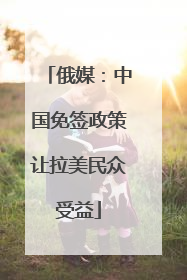 俄媒：中国免签政策让拉美民众受益