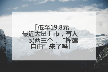 低至19.8元，最近大量上市，有人一买两三个，“榴莲自由”来了吗