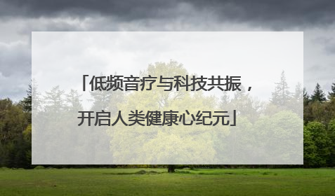 低频音疗与科技共振，开启人类健康心纪元