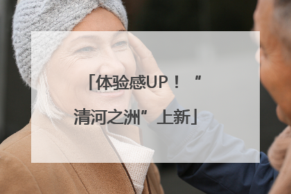 体验感UP！“清河之洲”上新