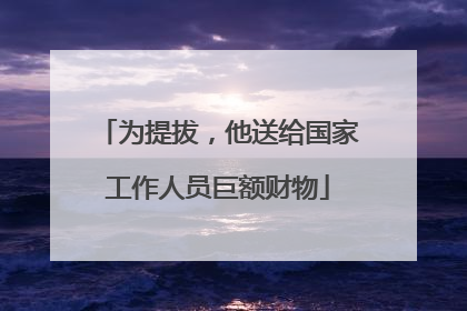 为提拔，他送给国家工作人员巨额财物
