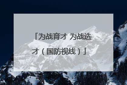 为战育才 为战选才（国防视线）