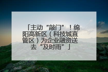 主动“敲门”！绵阳高新区（科技城直管区）为企业融资送去“及时雨”