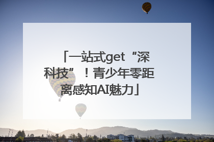 一站式get“深科技”！青少年零距离感知AI魅力