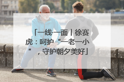 一线·一面丨徐赛虎：呵护“一老一小”，守护朝夕美好
