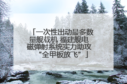一次性出动最多数量舰载机 福建舰电磁弹射系统实力助攻“全甲板放飞”