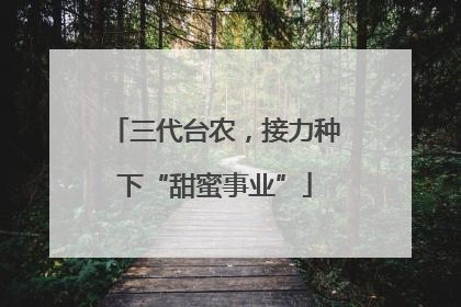 三代台农，接力种下“甜蜜事业”