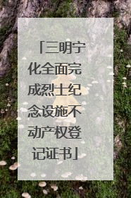 三明宁化全面完成烈士纪念设施不动产权登记证书