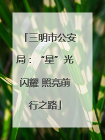 三明市公安局：“星”光闪耀 照亮前行之路