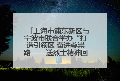 上海市浦东新区与宁波市联合举办“打造引领区 奋进尊崇路——送烈士精神回家乡”主题活动