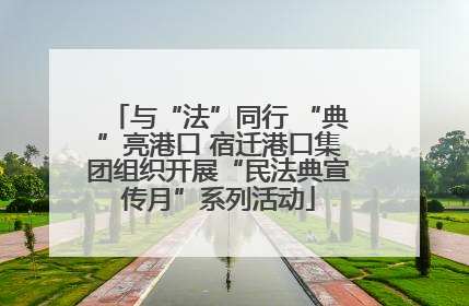 与“法”同行 “典”亮港口 宿迁港口集团组织开展“民法典宣传月”系列活动