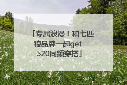专属浪漫！和七匹狼品牌一起get 520同频穿搭