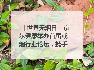 世界无烟日｜京东健康举办首届戒烟行业论坛，携手行业伙伴构建科学控烟新生态