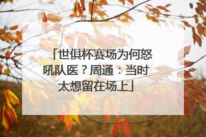 世俱杯赛场为何怒吼队医？周通：当时太想留在场上