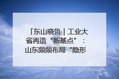 东山晓鲁｜工业大省再造“新基点”：山东频频布局“隐形冠军”背后