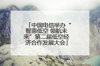 中国电信举办“智惠低空 领航未来”第二届低空经济合作发展大会