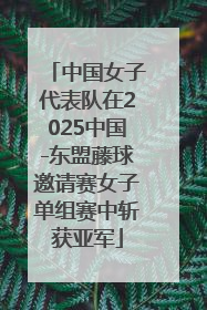 中国女子代表队在2025中国-东盟藤球邀请赛女子单组赛中斩获亚军