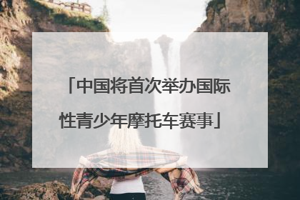 中国将首次举办国际性青少年摩托车赛事