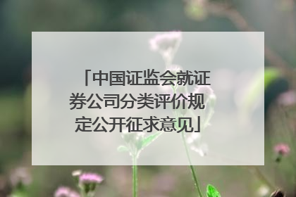 中国证监会就证券公司分类评价规定公开征求意见