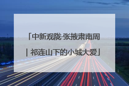 中新观陇·张掖肃南周｜祁连山下的小城大爱