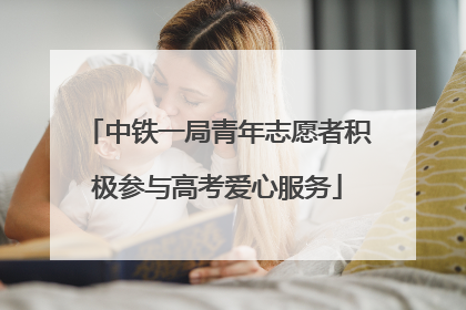 中铁一局青年志愿者积极参与高考爱心服务