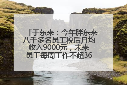 于东来：今年胖东来八千多名员工税后月均收入9000元，未来员工每周工作不超36小时，年假40天起！胖东来“店王”业绩快赶超山姆